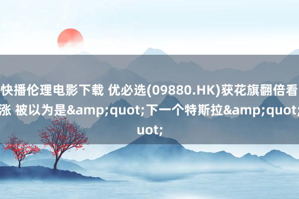 快播伦理电影下载 优必选(09880.HK)获花旗翻倍看涨 被以为是&quot;下一个特斯拉&quot;