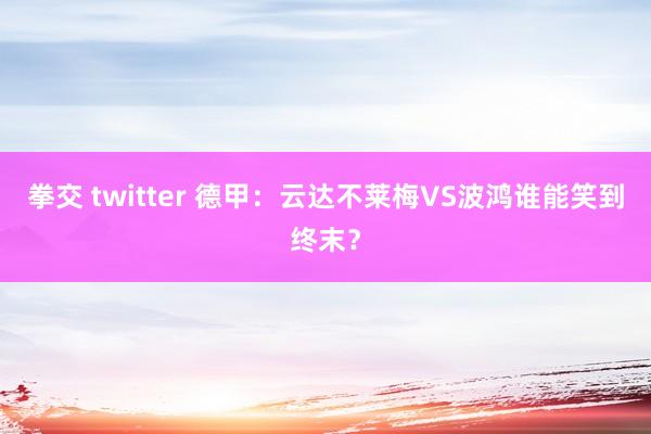 拳交 twitter 德甲：云达不莱梅VS波鸿谁能笑到终末？