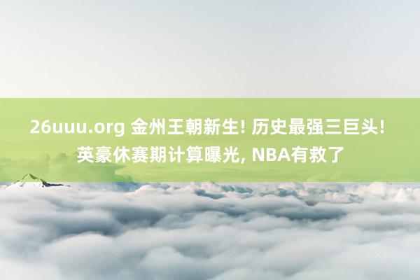 26uuu.org 金州王朝新生! 历史最强三巨头! 英豪休赛期计算曝光， NBA有救了