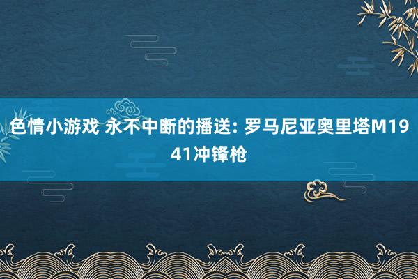 色情小游戏 永不中断的播送: 罗马尼亚奥里塔M1941冲锋枪