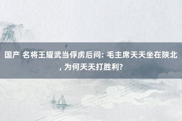 国产 名将王耀武当俘虏后问: 毛主席天天坐在陕北， 为何天天打胜利?