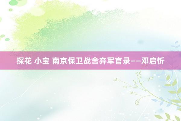 探花 小宝 南京保卫战舍弃军官录——邓启忻