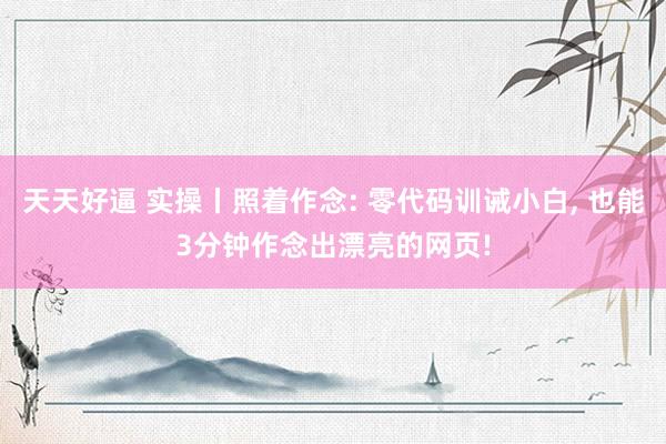 天天好逼 实操丨照着作念: 零代码训诫小白， 也能3分钟作念出漂亮的网页!