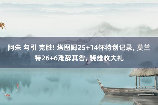 阿朱 勾引 完胜! 塔图姆25+14怀特创记录， 莫兰特26+6难辞其咎， 骁雄收大礼