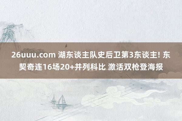 26uuu.com 湖东谈主队史后卫第3东谈主! 东契奇连16场20+并列科比 激活双枪登海报