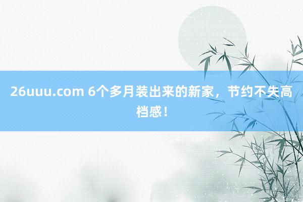 26uuu.com 6个多月装出来的新家，节约不失高档感！