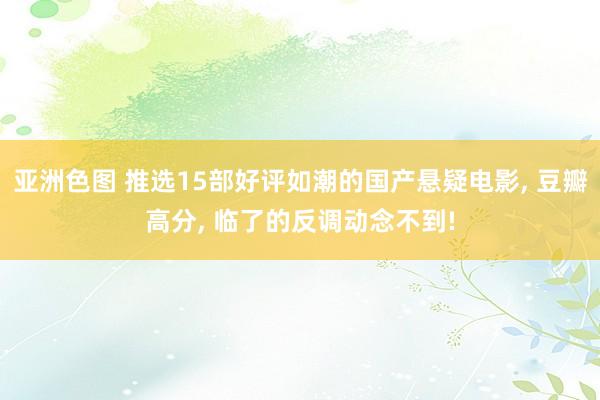 亚洲色图 推选15部好评如潮的国产悬疑电影， 豆瓣高分， 临了的反调动念不到!