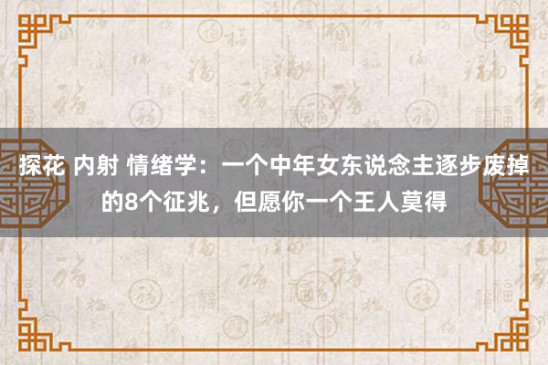探花 内射 情绪学：一个中年女东说念主逐步废掉的8个征兆，但愿你一个王人莫得