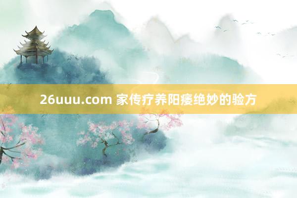 26uuu.com 家传疗养阳痿绝妙的验方