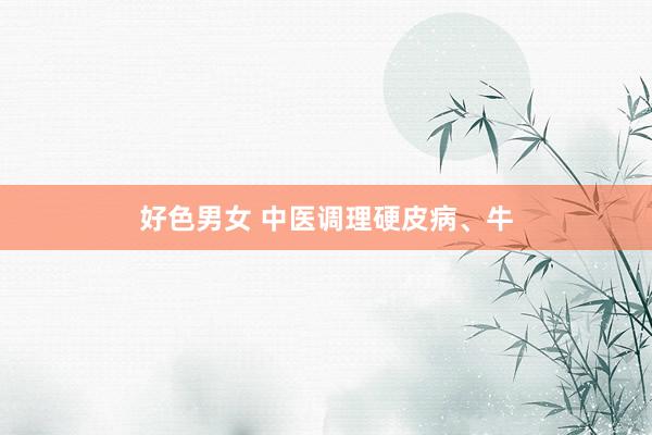 好色男女 中医调理硬皮病、牛
