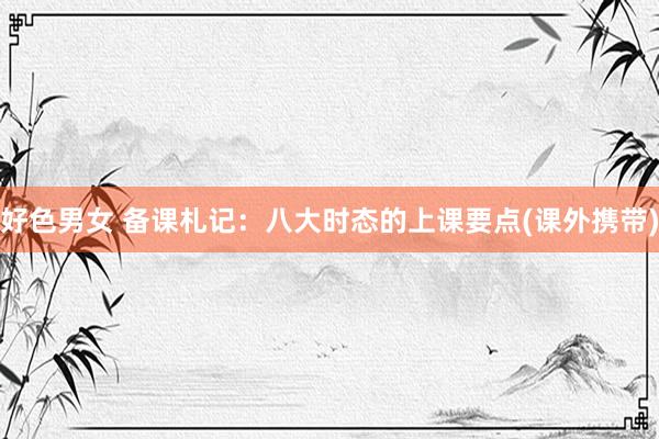 好色男女 备课札记:八大时态的上课要点(课外携带)