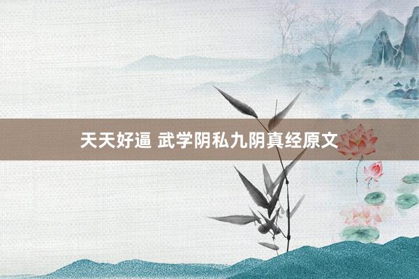 天天好逼 武学阴私九阴真经原文