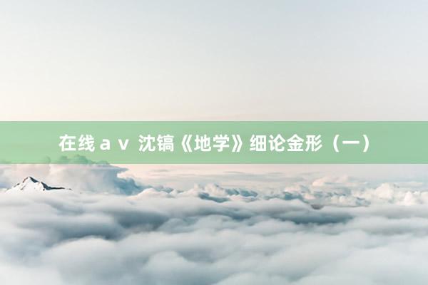 在线ａｖ 沈镐《地学》细论金形（一）